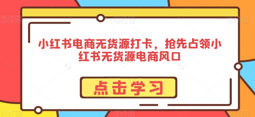 小红书电商无货源打卡，抢先占领小红书无货源电商风口-副业宇宙