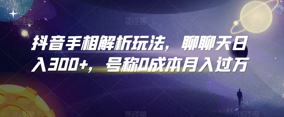 抖音手相解析玩法，聊聊天日入300+，号称0成本月入过万【揭秘】-副业宇宙