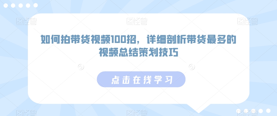 如何拍带货视频100招，详细剖析带货最多的视频总结策划技巧-副业宇宙