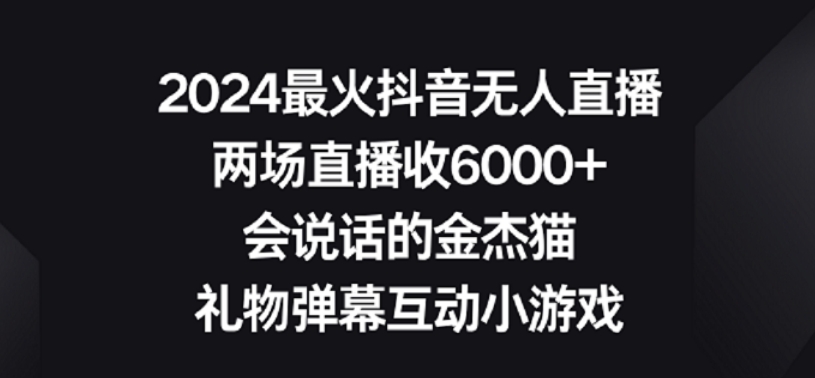 2024最火抖音无人直播，两场直播收6000+，礼物弹幕互动小游戏【揭秘】-副业宇宙