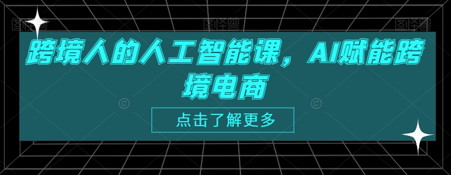 跨境人的人工智能课，AI赋能跨境电商-副业宇宙