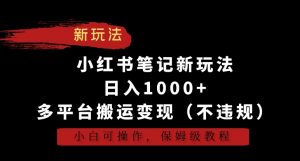 小红书笔记新玩法,日入1000+,多平台搬运变现(不违规),小白可操作,保姆级教程【揭秘】-副业宇宙