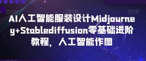 AI人工智能服装设计Midjourney+Stablediffusion零基础进阶教程,人工智能作图-副业宇宙