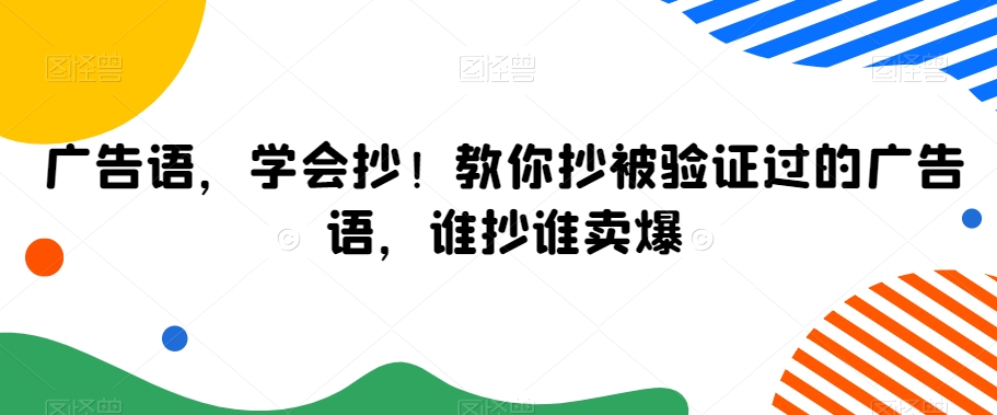 广告语，学会抄！教你抄被验证过的广告语，谁抄谁卖爆-副业宇宙