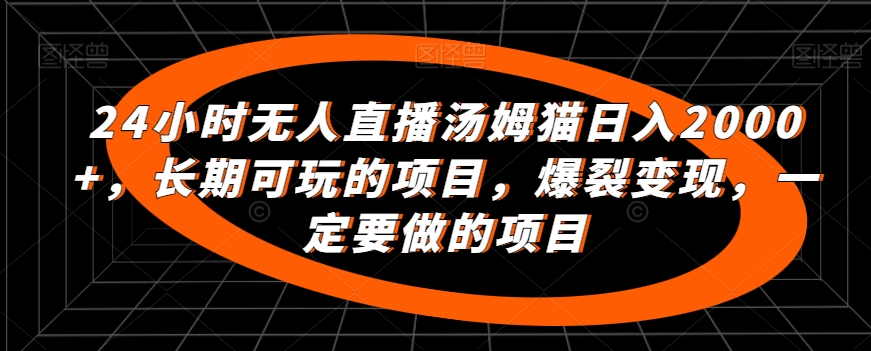24小时无人直播汤姆猫日入2000+，长期可玩的项目，爆裂变现，一定要做的项目【揭秘】-副业宇宙