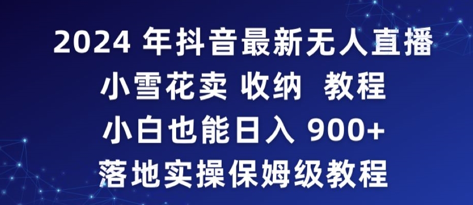 2024年抖音最新无人直播小雪花卖收纳教程，小白也能日入900+落地实操保姆级教程【揭秘】-副业宇宙