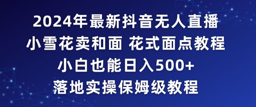 2024年抖音最新无人直播小雪花卖和面、花式面点教程小白也能日入500+落地实操保姆级教程【揭秘】-副业宇宙