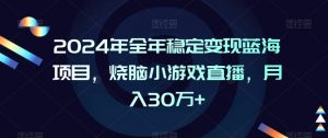 2024年全年稳定变现蓝海项目，烧脑小游戏直播，月入30万+【揭秘】-副业宇宙