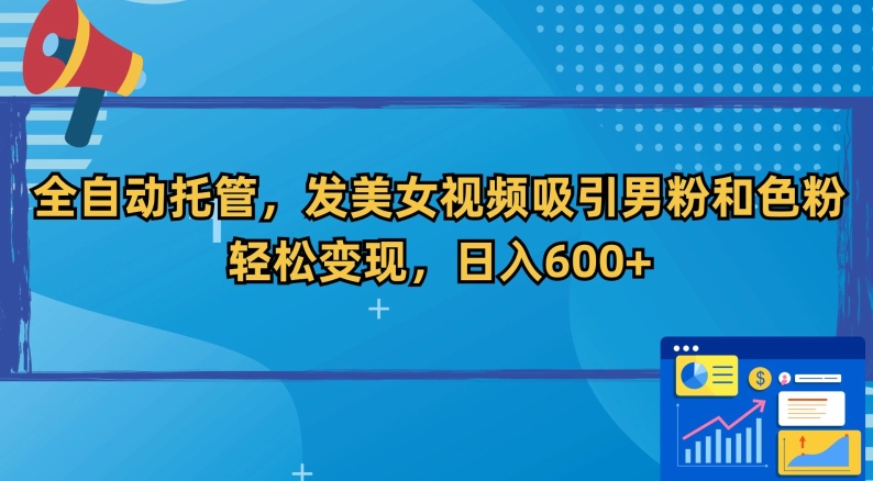 全自动托管，发美女视频吸引男粉和色粉，轻松变现，日入600+【揭秘】-副业宇宙