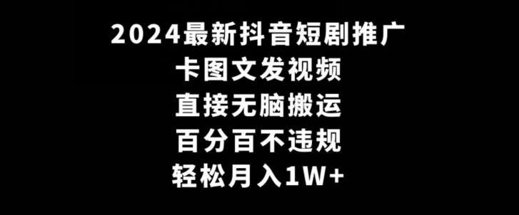 2024最新抖音短剧推广，卡图文发视频，直接无脑搬，百分百不违规，轻松月入1W+【揭秘】-副业宇宙