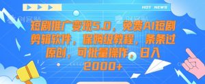 短剧推广变现5.0,免费AI短剧剪辑软件,保姆级教程,条条过原创,可批量操作,日入2000+【揭秘】-副业宇宙