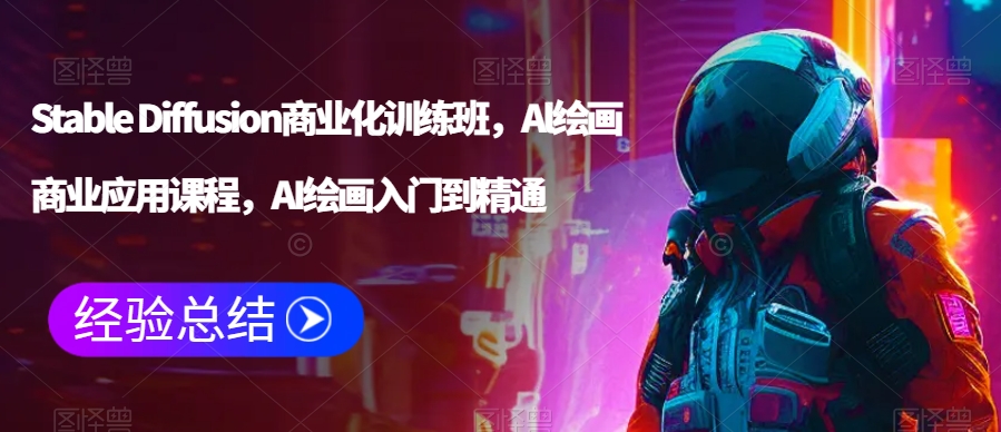 Stable Diffusion商业化训练班，Al绘画商业应用课程，AI绘画入门到精通-副业宇宙