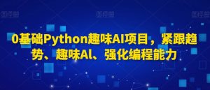 0基础Python趣味AI项目,紧跟趋势、趣味Al、强化编程能力-副业宇宙