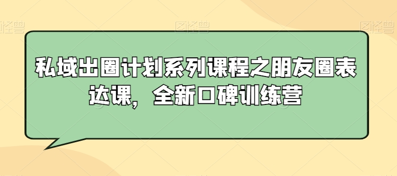 私域出圈计划系列课程之朋友圈表达课，全新口碑训练营-副业宇宙