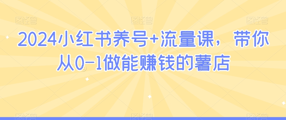 2024小红书养号+流量课，带你从0-1做能赚钱的薯店-副业宇宙