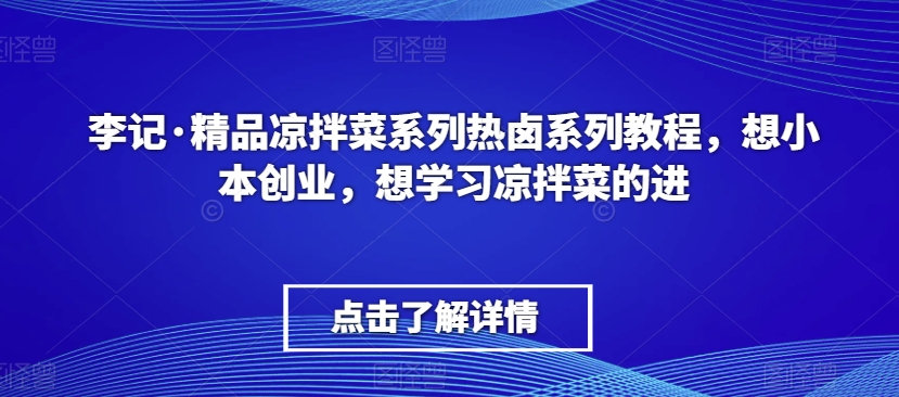 李记·精品凉拌菜系列热卤系列教程，想小本创业，想学习凉拌菜的进-副业宇宙