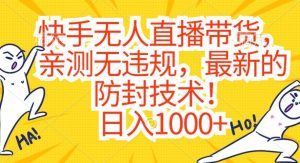 快手无人直播带货，亲测无违规，最新的防封技术！日入1000+【揭秘】-副业宇宙