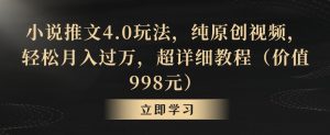 小说推文4.0玩法,纯原创视频,轻松月入过万,超详细教程(价值998元)【揭秘】-副业宇宙