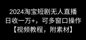 2024淘宝短剧无人直播，日收一万+，可多窗口操作【视频教程，附素材】【揭秘】-副业宇宙