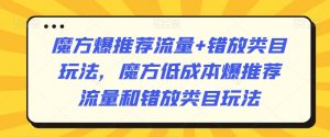 魔方爆推荐流量+错放类目玩法，魔方低成本爆推荐流量和错放类目玩法-副业宇宙