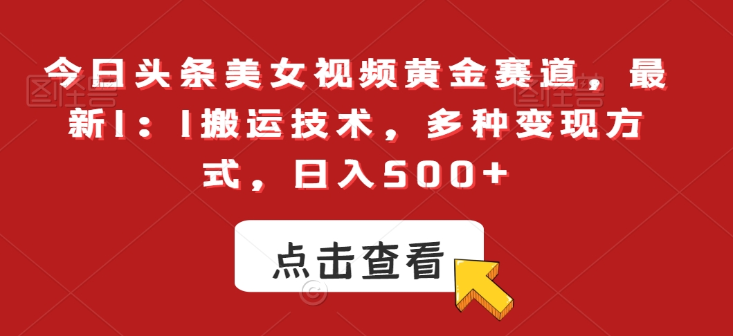 今日头条美女视频黄金赛道，最新1：1搬运技术，多种变现方式，日入500+【揭秘】-副业宇宙