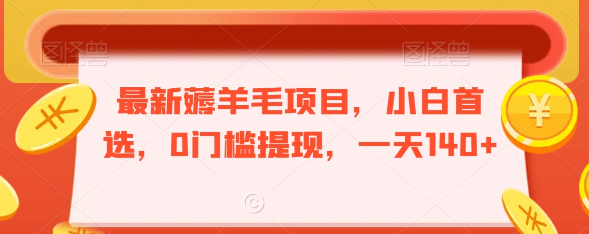 最新薅羊毛项目，小白首选，0门槛提现，一天140+【揭秘】-副业宇宙
