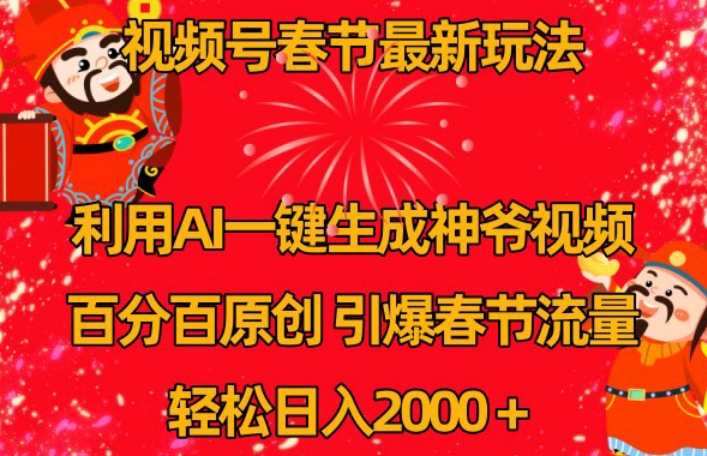 视频号春节最新玩法，利用AI一键生成财神爷视频，百分百原创，引爆春节流量，轻松日入2000＋【揭秘】-副业宇宙