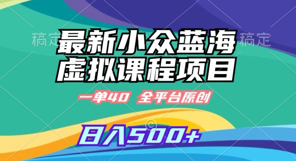 最新小众蓝海虚拟课程，一单40元，全平台纯原创，轻松日入500+【揭秘】-副业宇宙