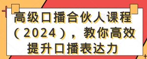 高级口播合伙人课程(2024),教你高效提升口播表达力-副业宇宙