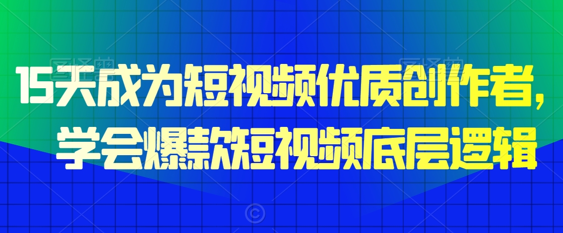 15天成为短视频优质创作者，​学会爆款短视频底层逻辑-副业宇宙