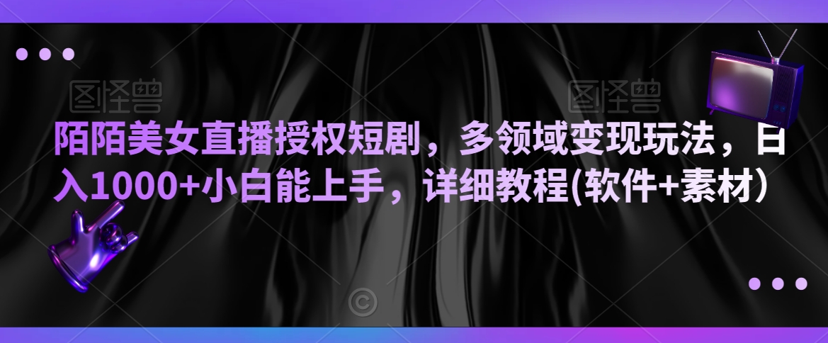 陌陌美女直播授权短剧，多领域变现玩法，日入1000+小白能上手，详细教程(软件+素材）【揭秘】-副业宇宙