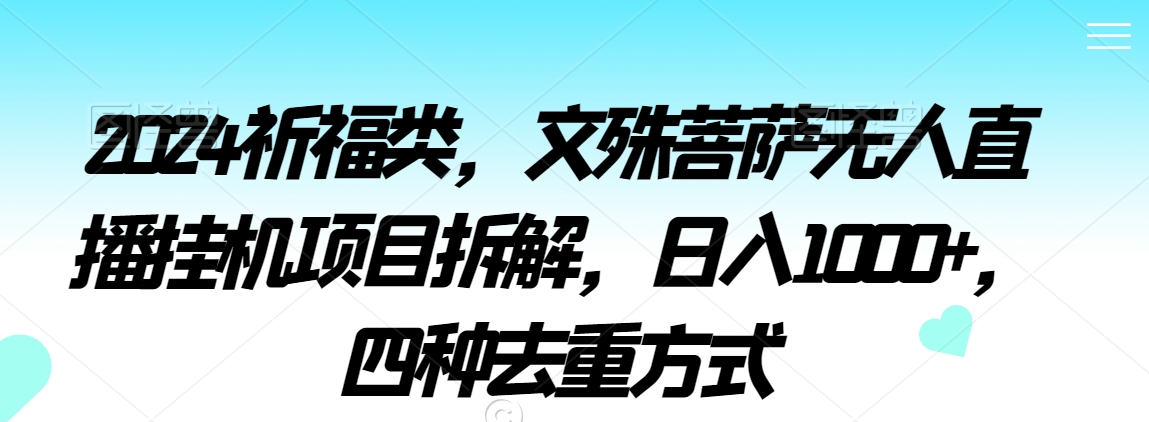 2024祈福类，文殊菩萨无人直播挂机项目拆解，日入1000+，四种去重方式【揭秘】-副业宇宙