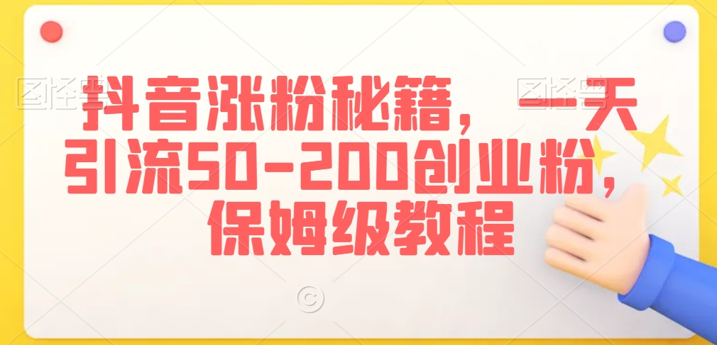 抖音涨粉秘籍，一天引流50-200创业粉，保姆级教程【揭秘】-副业宇宙