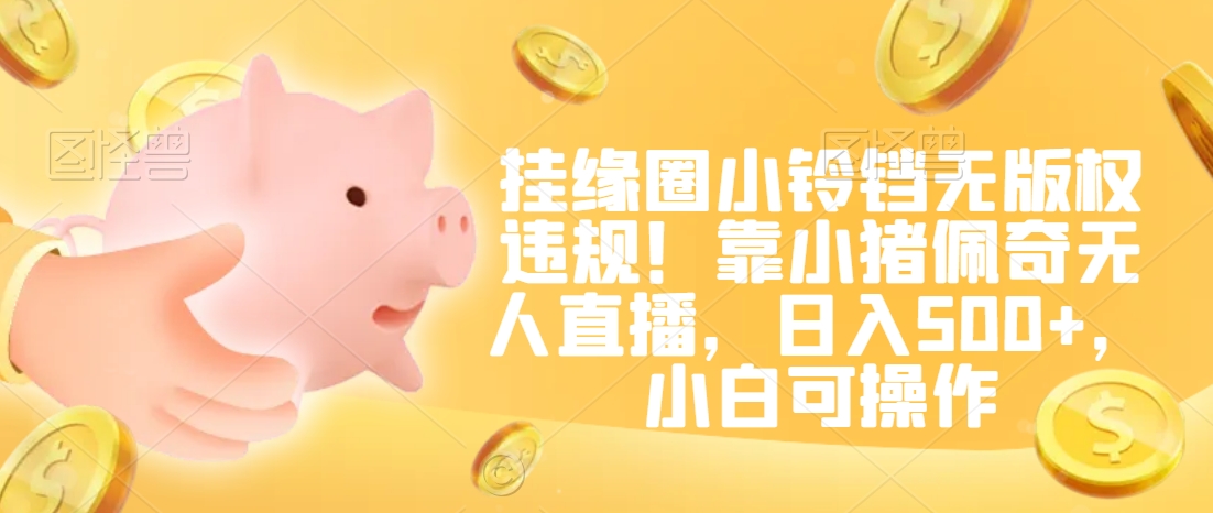 挂缘圈小铃铛无版权违规！靠小猪佩奇无人直播，日入500+，小白可操作【揭秘】-副业宇宙