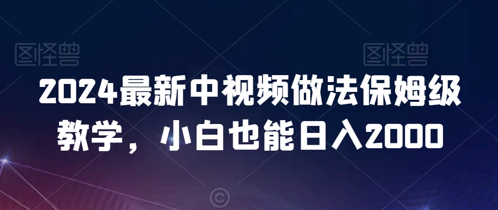 2024最新中视频做法保姆级教学，小白也能日入2000【揭秘】-副业宇宙