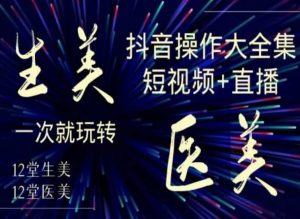 美业全干货·生美·医美抖音操作合集，短视频+直播，一次就玩转-副业宇宙
