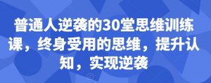 普通人逆袭的30堂思维训练课，​终身受用的思维，提升认知，实现逆袭-副业宇宙