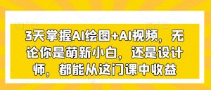 3天掌握AI绘图+AI视频，无论你是萌新小白，还是设计师，都能从这门课中收益-副业宇宙