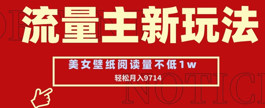 流量主新玩法，美女壁纸和头像，阅读量不低于1w，月入9741【揭秘】-副业宇宙