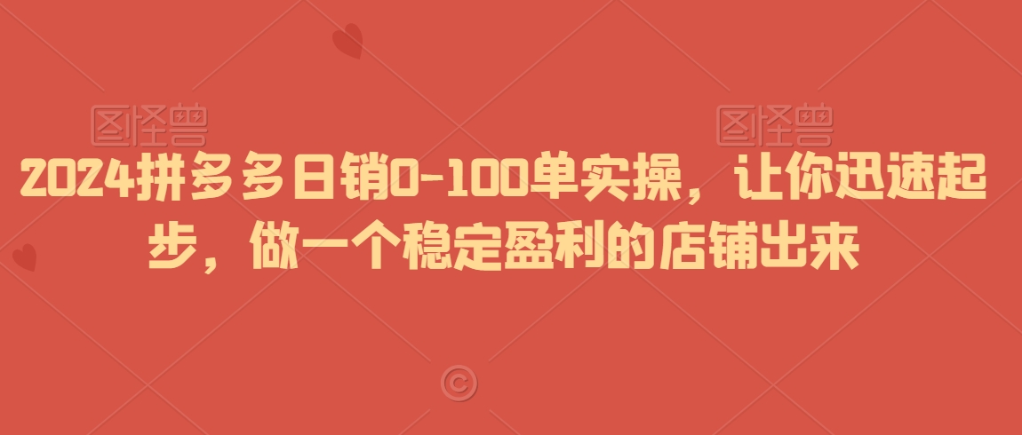2024拼多多日销0-100单实操，让你迅速起步，做一个稳定盈利的店铺出来-副业宇宙