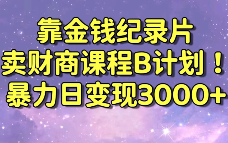 财经纪录片联合财商课程的变现策略，暴力日变现3000+，喂饭级别教学【揭秘】-副业宇宙