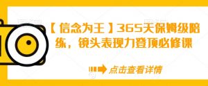 【信念为王】365天保姆级陪练,镜头表现力登顶必修课-副业宇宙