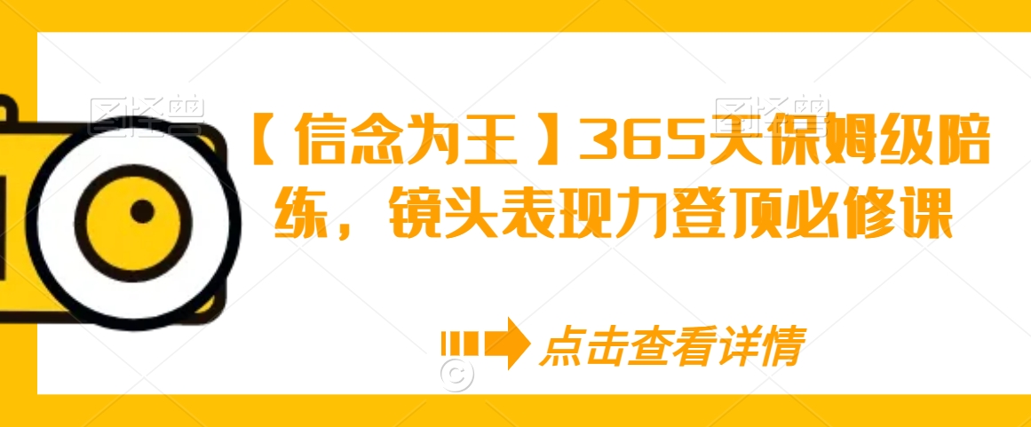 【信念为王】365天保姆级陪练，镜头表现力登顶必修课-副业宇宙