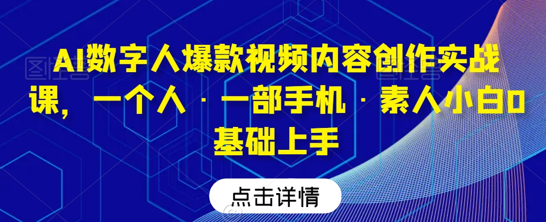 AI数字人爆款视频内容创作实战课，一个人·一部手机·素人小白0基础上手-副业宇宙