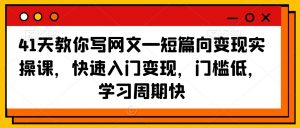 41天教你写网文—短篇向变现实操课，快速入门变现，门槛低，学习周期快-副业宇宙