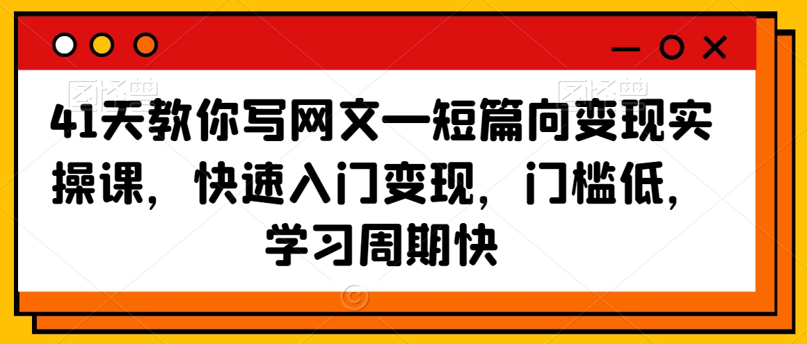 41天教你写网文—短篇向变现实操课，快速入门变现，门槛低，学习周期快-副业宇宙