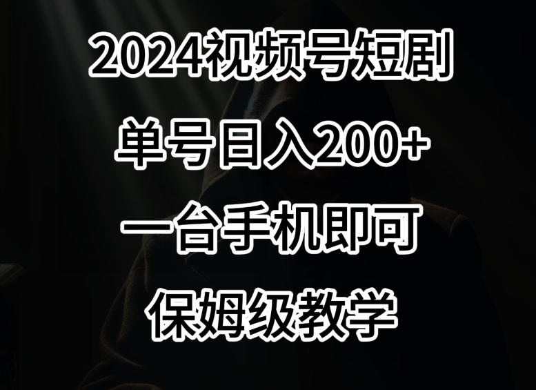 2024风口，视频号短剧，单号日入200+，一台手机即可操作，保姆级教学【揭秘】-副业宇宙