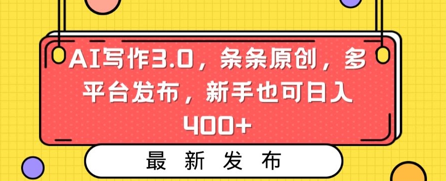 AI写作3.0，条条原创，多平台发布，新手也可日入400+【揭秘】-副业宇宙