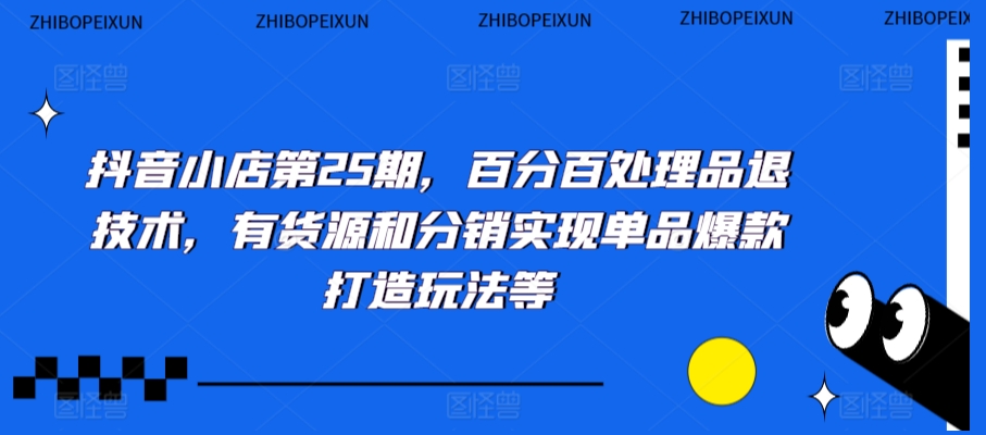 抖音小店第25期，百分百处理品退技术，有货源和分销实现单品爆款打造玩法等-副业宇宙