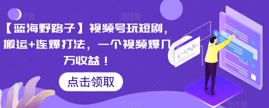 【蓝海野路子】视频号玩短剧，搬运+连爆打法，一个视频爆几万收益【揭秘】-副业宇宙